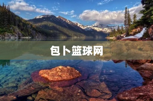 包卜篮球网:让你更好地了解篮球世界 包卜篮球网:让你更好地了解篮球世界