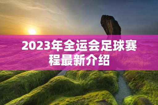 2023年全运会足球赛程最新介绍