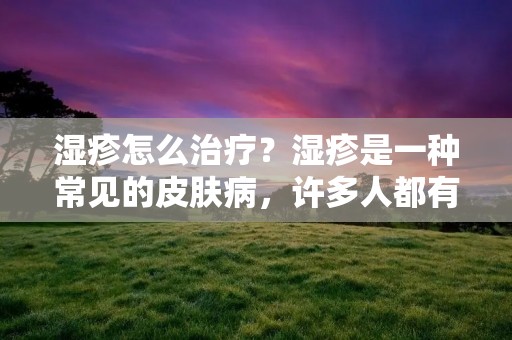 湿疹怎么治疗？湿疹是一种常见的皮肤病，许多人都有过湿疹的经历，而且湿疹是一种长期反复发作的疾病，给患者带来很大的烦恼。那么，我们该如何治疗湿疹呢？