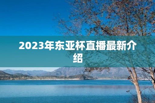 2023年东亚杯直播最新介绍 2023年东亚杯直播最新介绍