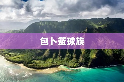 包卜篮球族：年轻人的新时尚