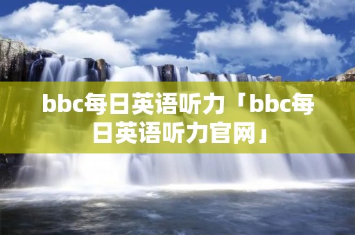 bbc每日英语听力「bbc每日英语听力官网」