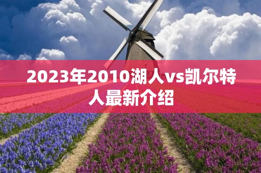 2023年2010湖人vs凯尔特人最新介绍 2023年2010湖人vs凯尔特人最新介绍