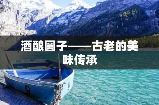 酒酿圆子——古老的美味传承 酒酿圆子——古老的美味传承