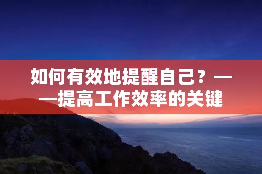 如何有效地提醒自己？——提高工作效率的关键