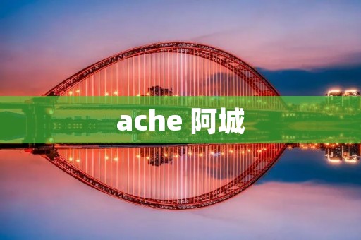 ache 阿城 ache 阿城