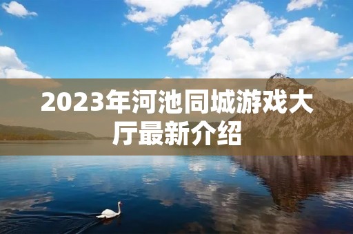 2023年河池同城游戏大厅最新介绍 2023年河池同城游戏大厅最新介绍