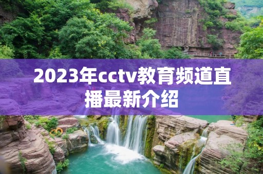 2023年cctv教育频道直播最新介绍 2023年cctv教育频道直播最新介绍