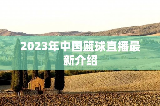 2023年中国篮球直播最新介绍