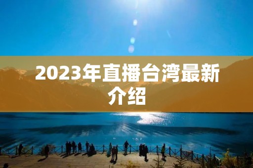 2023年直播台湾最新介绍 2023年直播台湾最新介绍