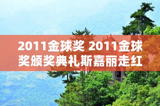 2011金球奖 2011金球奖颁奖典礼斯嘉丽走红毯视频 2011金球奖 2011金球奖颁奖典礼斯嘉丽走红毯视频