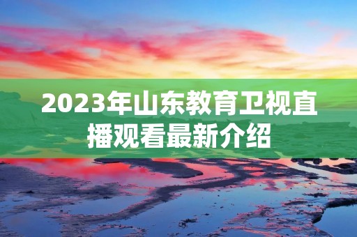 2023年山东教育卫视直播观看最新介绍