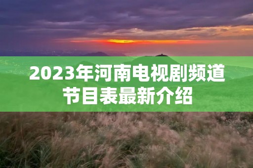 2023年河南电视剧频道节目表最新介绍