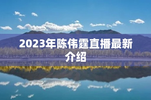 2023年陈伟霆直播最新介绍