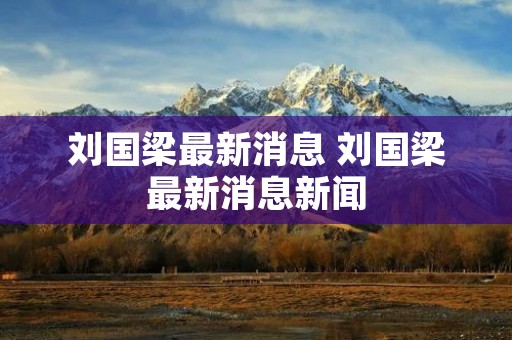 刘国梁最新消息 刘国梁最新消息新闻 刘国梁最新消息 刘国梁最新消息新闻