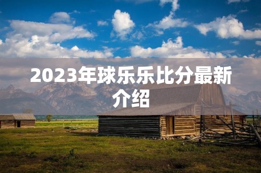 2023年球乐乐比分最新介绍