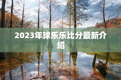 2023年球乐乐比分最新介绍