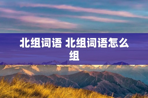 北组词语 北组词语怎么组