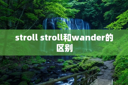 stroll stroll和wander的区别