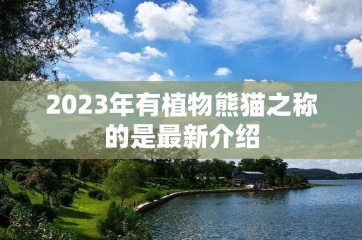 2023年有植物熊猫之称的是最新介绍