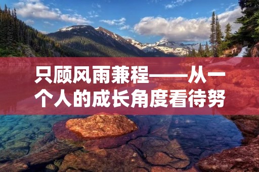 只顾风雨兼程——从一个人的成长角度看待努力与坚持