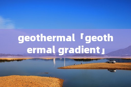 geothermal「geothermal gradient」