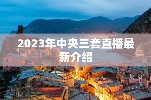 2023年中央三套直播最新介绍 2023年中央三套直播最新介绍