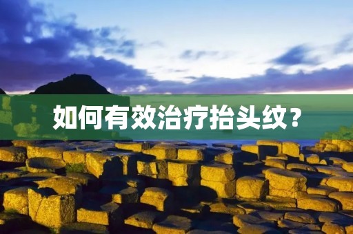 如何有效治疗抬头纹? 如何有效治疗抬头纹?