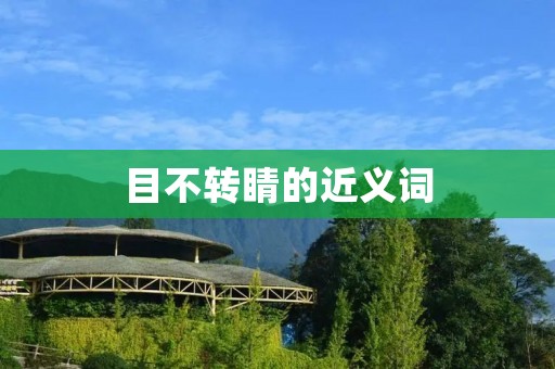 目不转睛的近义词：全神贯注、专注、专心致志、一心一意、心无旁骛、一丝不苟、一心一意、全神贯注、专心致志、一心一意、毫不分心、全力以赴、专心致志、全神贯注、集中注意力、一心一意、专注致志、专注于、全神贯注地、心无旁骛地、一心一意地、专心致志地、一丝不苟地、全力以赴地、毫不分心地、全神贯注地、集中注意力地、专注致志地、专注于地。