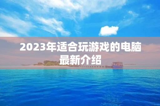 2023年适合玩游戏的电脑最新介绍 2023年适合玩游戏的电脑最新介绍
