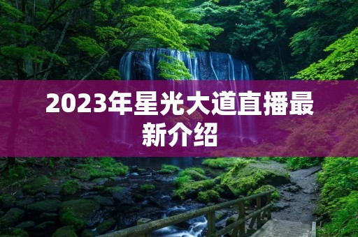 2023年星光大道直播最新介绍 2023年星光大道直播最新介绍