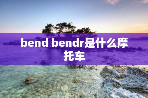 bend bendr是什么摩托车