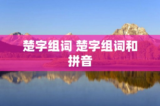 楚字组词 楚字组词和拼音