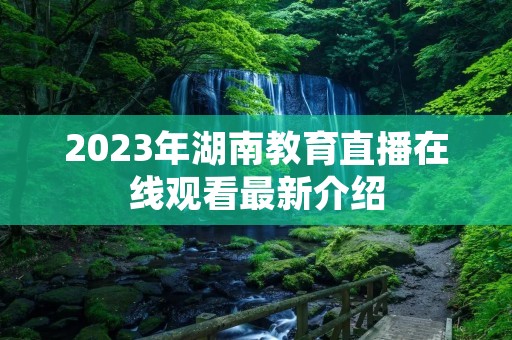 2023年湖南教育直播在线观看最新介绍