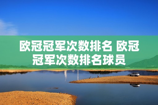 欧冠冠军次数排名 欧冠冠军次数排名球员 欧冠冠军次数排名 欧冠冠军次数排名球员