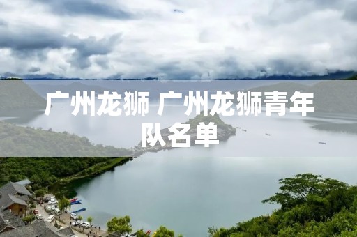 广州龙狮 广州龙狮青年队名单