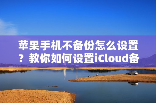 苹果手机不备份怎么设置？教你如何设置iCloud备份