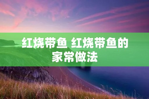 红烧带鱼 红烧带鱼的家常做法