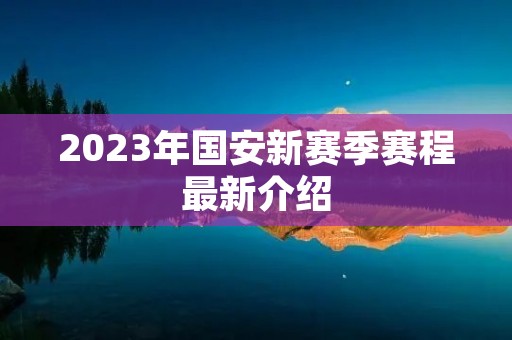 2023年国安新赛季赛程最新介绍