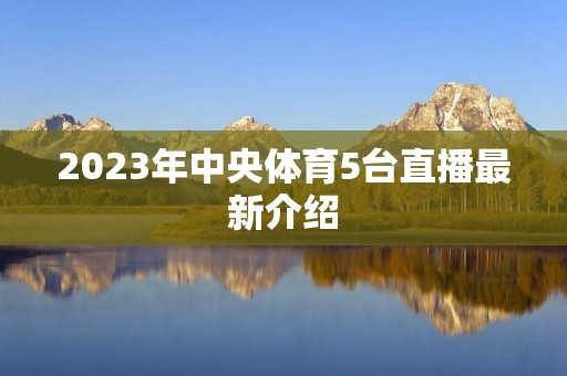 2023年中央体育5台直播最新介绍