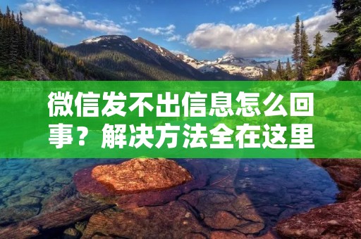 微信发不出信息怎么回事？解决方法全在这里！