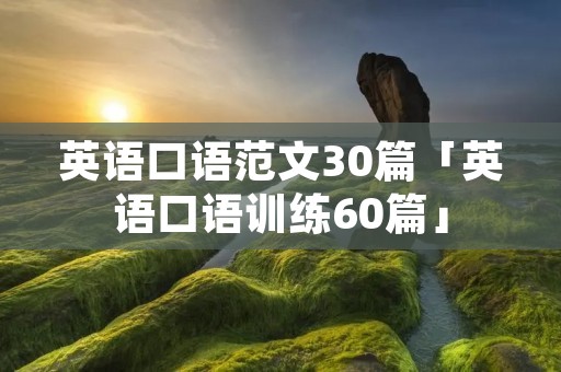 英语口语范文30篇「英语口语训练60篇」 英语口语范文30篇「英语口语训练60篇」