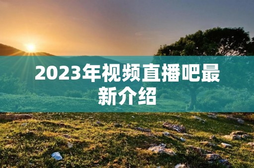 2023年视频直播吧最新介绍