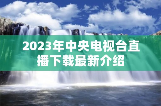 2023年中央电视台直播下载最新介绍