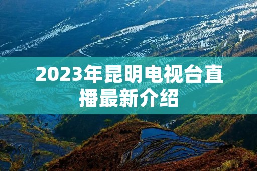2023年昆明电视台直播最新介绍