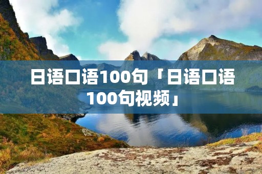 日语口语100句「日语口语100句视频」