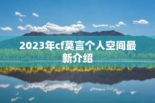2023年cf莫言个人空间最新介绍