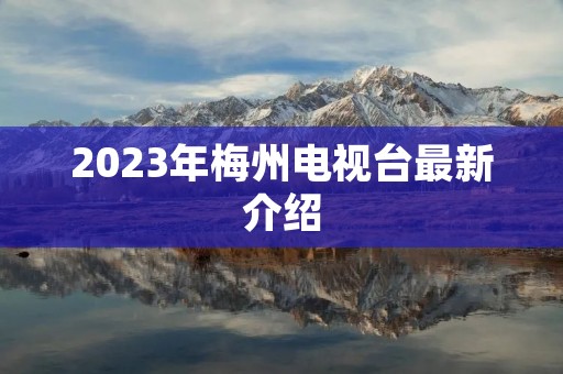 2023年梅州电视台最新介绍