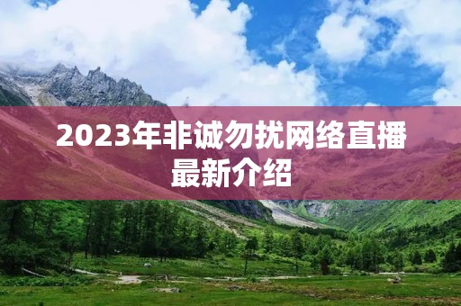 2023年非诚勿扰网络直播最新介绍