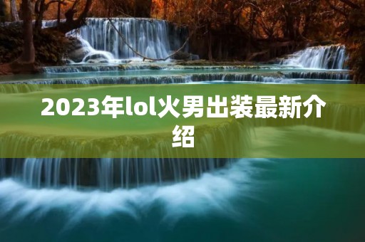 2023年lol火男出装最新介绍
